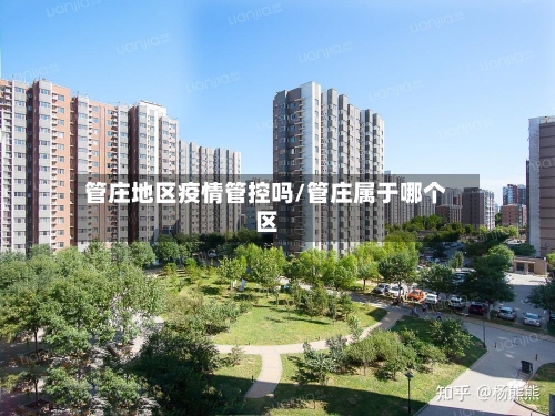 管庄地区疫情管控吗/管庄属于哪个区