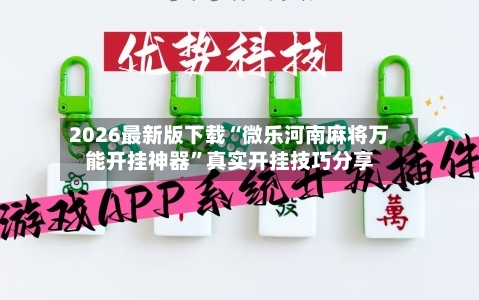 2026最新版下载“微乐河南麻将万能开挂神器	”真实开挂技巧分享-第2张图片