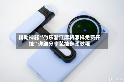 辅助神器“微乐浙江麻将怎样免费开挂”详细分享装挂步骤教程-第2张图片