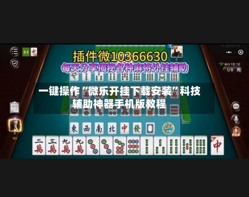 一键操作“微乐开挂下载安装”科技辅助神器手机版教程-第2张图片