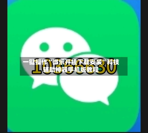 一键操作“微乐开挂下载安装	”科技辅助神器手机版教程-第3张图片