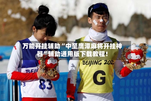 万能开挂辅助“中至鹰潭麻将开挂神器”辅助通用版下载教程！-第2张图片