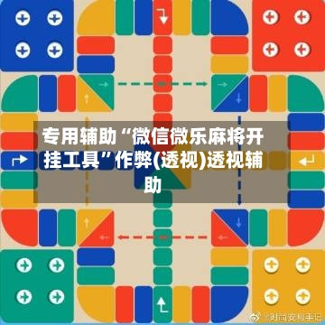 专用辅助“微信微乐麻将开挂工具”作弊(透视)透视辅助