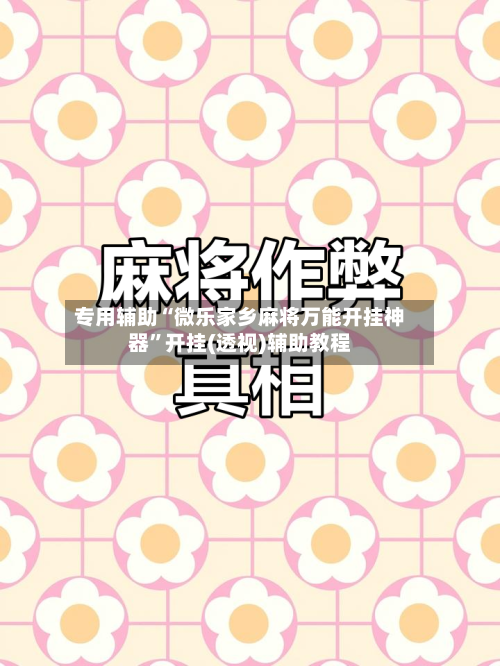 专用辅助“微乐家乡麻将万能开挂神器”开挂(透视)辅助教程-第2张图片