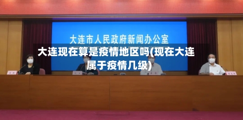 大连现在算是疫情地区吗(现在大连属于疫情几级)-第3张图片