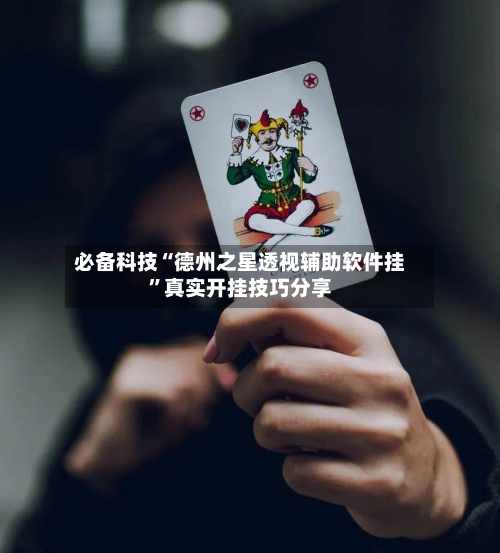 必备科技“德州之星透视辅助软件挂	”真实开挂技巧分享-第2张图片