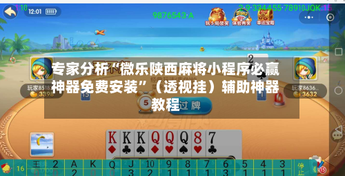 专家分析“微乐陕西麻将小程序必赢神器免费安装”（透视挂）辅助神器教程-第3张图片