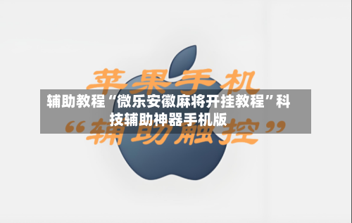 辅助教程“微乐安徽麻将开挂教程	”科技辅助神器手机版-第2张图片