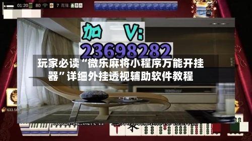 玩家必读“微乐麻将小程序万能开挂器”详细外挂透视辅助软件教程-第3张图片