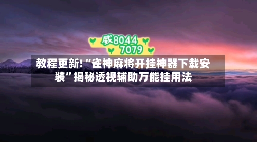 教程更新!“雀神麻将开挂神器下载安装”揭秘透视辅助万能挂用法-第2张图片