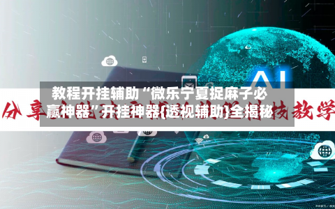教程开挂辅助“微乐宁夏捉麻子必赢神器”开挂神器{透视辅助}全揭秘-第2张图片