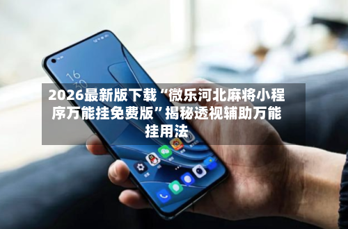 2026最新版下载“微乐河北麻将小程序万能挂免费版”揭秘透视辅助万能挂用法