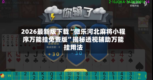 2026最新版下载“微乐河北麻将小程序万能挂免费版”揭秘透视辅助万能挂用法-第2张图片
