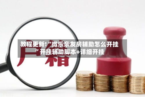 教程更新!“微乐亲友房辅助怎么开挂”开挂辅助脚本+详细开挂