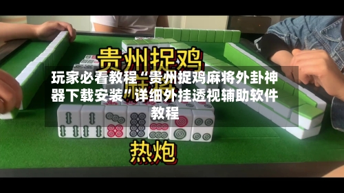 玩家必看教程“贵州捉鸡麻将外卦神器下载安装”详细外挂透视辅助软件教程-第2张图片