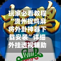 玩家必看教程“贵州捉鸡麻将外卦神器下载安装	”详细外挂透视辅助软件教程-第3张图片