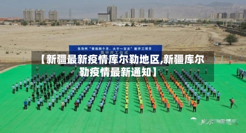 【新疆最新疫情库尔勒地区,新疆库尔勒疫情最新通知】
