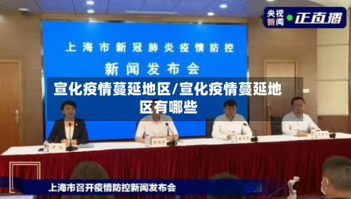 宣化疫情蔓延地区/宣化疫情蔓延地区有哪些-第2张图片