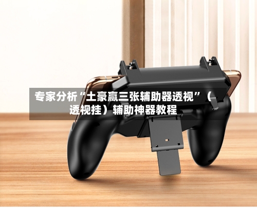 专家分析“土豪赢三张辅助器透视	”（透视挂）辅助神器教程-第2张图片