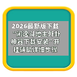 2026最新版下载“闲逸斗地主外卦神器下载安装”开挂辅助详细步骤-第2张图片