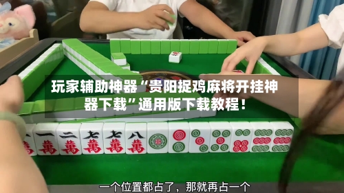 玩家辅助神器“贵阳捉鸡麻将开挂神器下载”通用版下载教程！