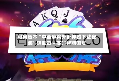 可用版本“中至麻将外卦神器下载安装”辅助器 - 实时智能回复-第2张图片