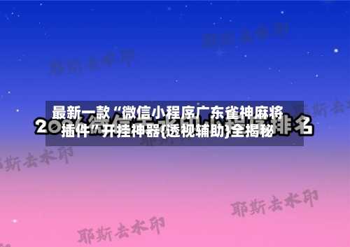 最新一款“微信小程序广东雀神麻将插件”开挂神器{透视辅助}全揭秘-第3张图片