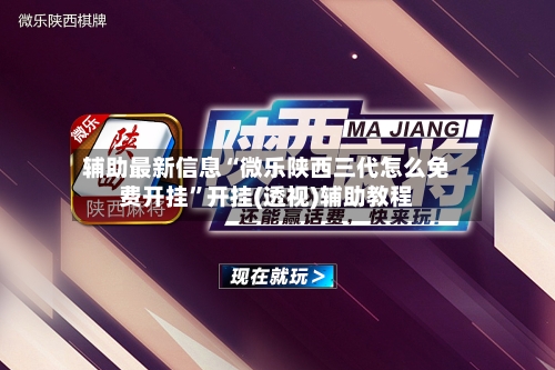 辅助最新信息“微乐陕西三代怎么免费开挂	”开挂(透视)辅助教程-第2张图片