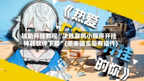 辅助开挂教程“决胜麻将小程序开挂神器软件下载”(原来确实是有插件)-第3张图片