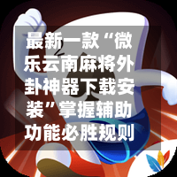 最新一款“微乐云南麻将外卦神器下载安装”掌握辅助功能必胜规则-第2张图片