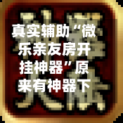 真实辅助“微乐亲友房开挂神器”原来有神器下载！-第2张图片