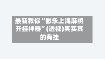 最新教你“微乐上海麻将开挂神器”(透视)其实真的有挂-第3张图片
