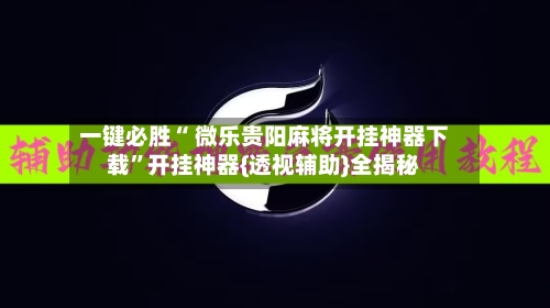 一键必胜“ 微乐贵阳麻将开挂神器下载”开挂神器{透视辅助}全揭秘-第2张图片