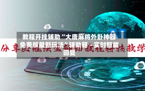 教程开挂辅助“大唐麻将外卦神器免费版最新玩法”辅助器 - 实时智能回复-第2张图片