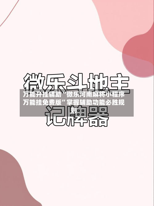 万能开挂辅助“微乐河南麻将小程序万能挂免费版”掌握辅助功能必胜规则-第2张图片