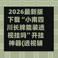 2026最新版下载“小南四川长牌能装透视挂吗”开挂神器{透视辅助}全揭秘-第2张图片
