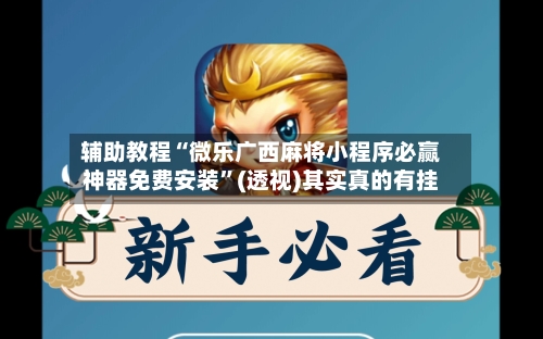 辅助教程“微乐广西麻将小程序必赢神器免费安装”(透视)其实真的有挂-第3张图片