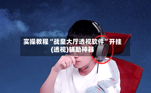 实操教程“战皇大厅透视软件”开挂(透视)辅助神器-第3张图片