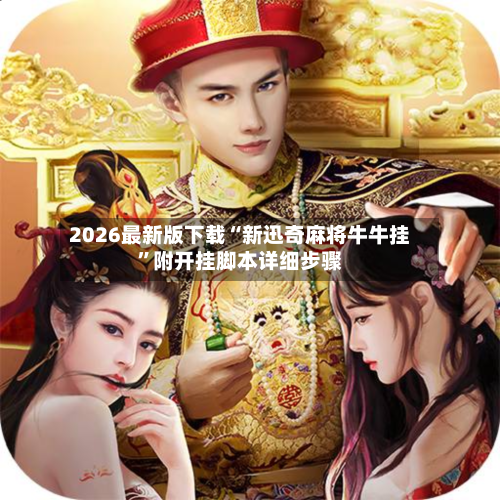 2026最新版下载“新迅奇麻将牛牛挂”附开挂脚本详细步骤-第2张图片