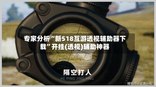 专家分析“新518互游透视辅助器下载	”开挂(透视)辅助神器-第3张图片