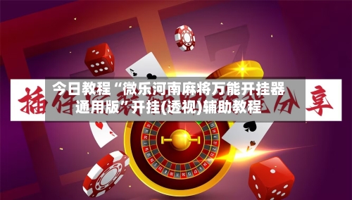 今日教程“微乐河南麻将万能开挂器通用版”开挂(透视)辅助教程-第3张图片