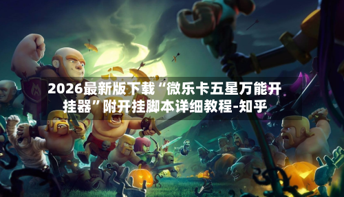 2026最新版下载“微乐卡五星万能开挂器	”附开挂脚本详细教程-知乎-第2张图片