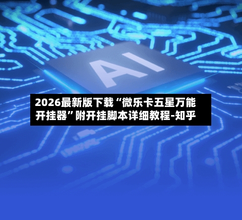2026最新版下载“微乐卡五星万能开挂器”附开挂脚本详细教程-知乎-第3张图片