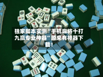 独家脚本实测“手机麻将十打九赢专业神器	”原来有神器下载！-第2张图片
