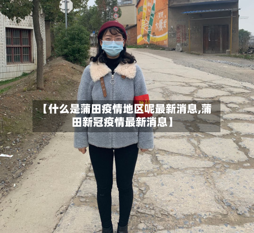 【什么是蒲田疫情地区呢最新消息,蒲田新冠疫情最新消息】-第2张图片