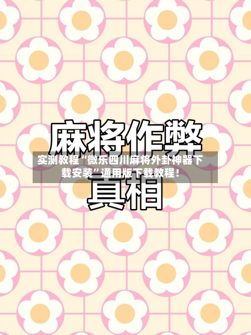 实测教程“微乐四川麻将外卦神器下载安装”通用版下载教程！