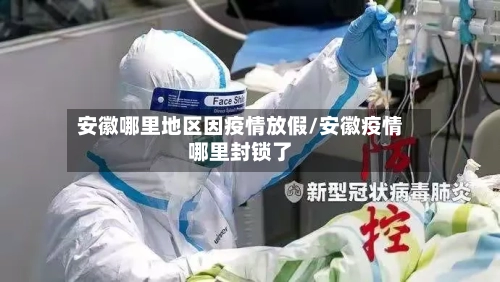 安徽哪里地区因疫情放假/安徽疫情哪里封锁了