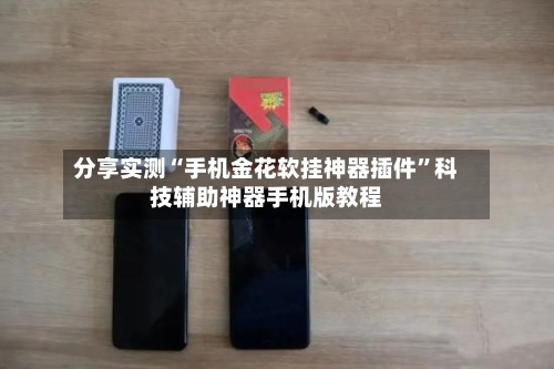 分享实测“手机金花软挂神器插件	”科技辅助神器手机版教程-第2张图片