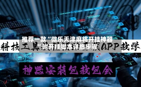推荐一款“微乐天津麻将开挂神器”附开挂脚本详细步骤-第3张图片