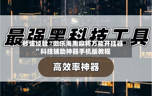 秒懂经验“微乐海南麻将万能开挂器”科技辅助神器手机版教程-第2张图片